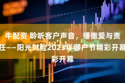 牛配资 聆听客户声音，播撒爱与责任——阳光财险2023年客户节精彩开幕
