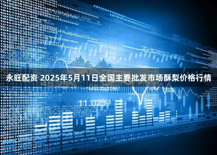 永旺配资 2025年5月11日全国主要批发市场酥梨价格行情