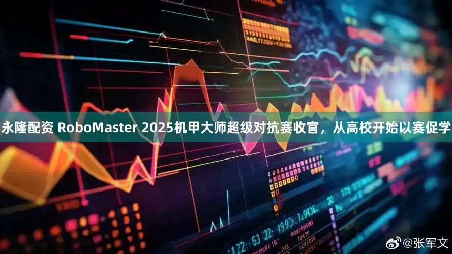 永隆配资 RoboMaster 2025机甲大师超级对抗赛收官，从高校开始以赛促学