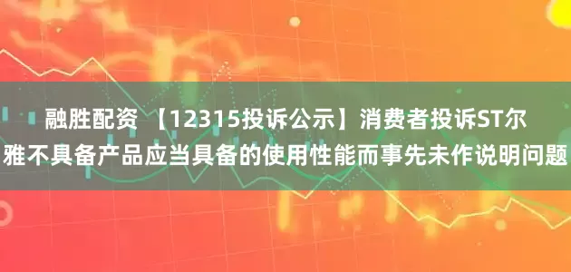 融胜配资 【12315投诉公示】消费者投诉ST尔雅不具备产品应当具备的使用性能而事先未作说明问题