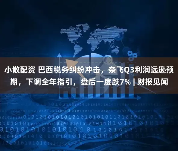小散配资 巴西税务纠纷冲击，奈飞Q3利润远逊预期，下调全年指引，盘后一度跌7% | 财报见闻
