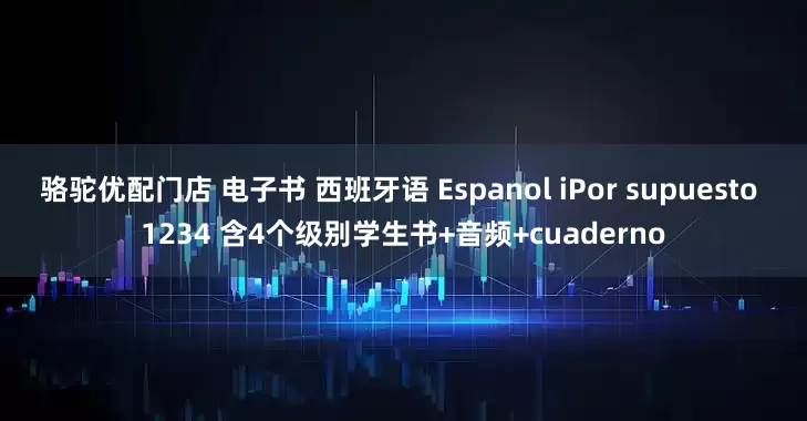 骆驼优配门店 电子书 西班牙语 Espanol iPor supuesto 1234 含4个级别学生书+音频+cuaderno