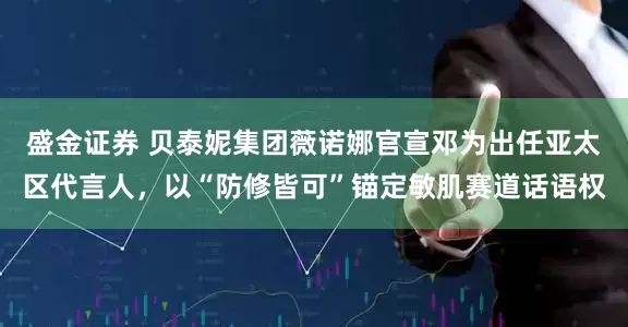 盛金证券 贝泰妮集团薇诺娜官宣邓为出任亚太区代言人，以“防修皆可”锚定敏肌赛道话语权