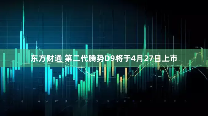 东方财通 第二代腾势D9将于4月27日上市