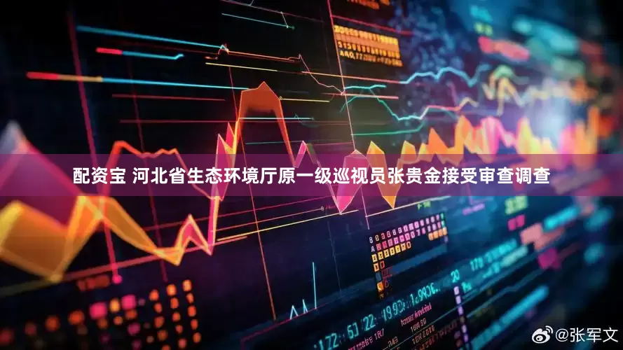 配资宝 河北省生态环境厅原一级巡视员张贵金接受审查调查
